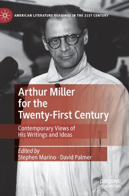 Arthur Miller for the Twenty-First Century - Contemporary Views of His Writings and Ideas
