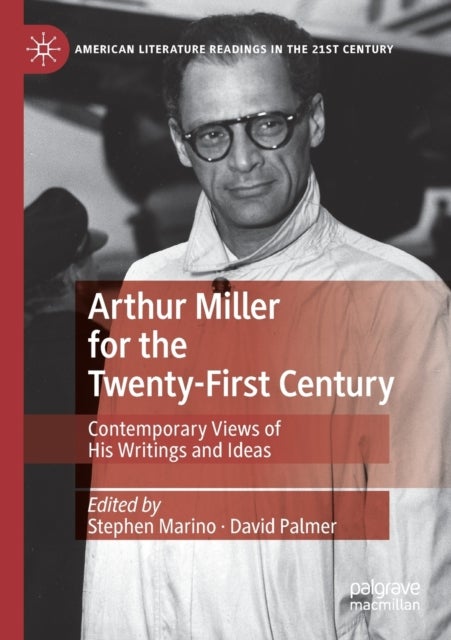 Arthur Miller for the Twenty-First Century - Contemporary Views of His Writings and Ideas