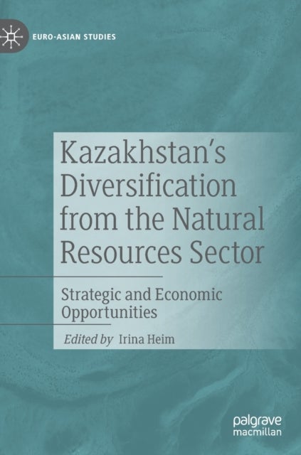 Kazakhstan's Diversification from the Natural Resources Sector - Strategic and Economic Opportunities