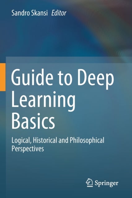 Guide to Deep Learning Basics - Logical, Historical and Philosophical Perspectives