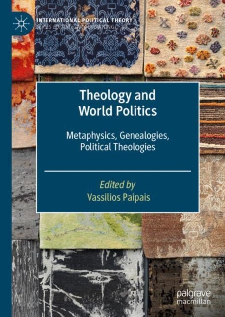 Theology and World Politics - Metaphysics, Genealogies, Political Theologies