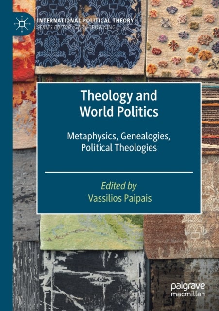 Theology and World Politics - Metaphysics, Genealogies, Political Theologies