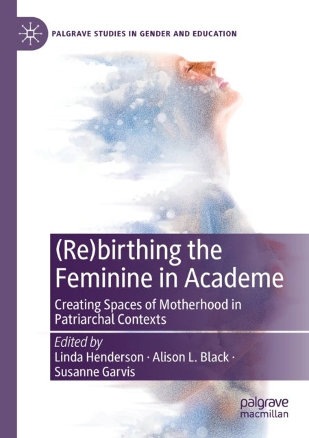 (Re)birthing the Feminine in Academe - Creating Spaces of Motherhood in Patriarchal Contexts