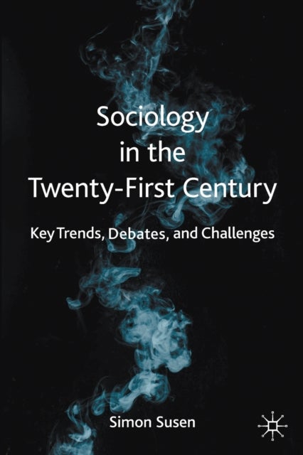 Sociology in the Twenty-First Century - Key Trends, Debates, and Challenges