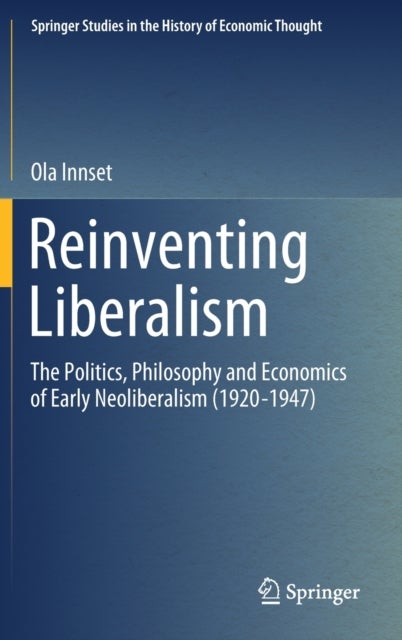 Reinventing Liberalism - The Politics, Philosophy and Economics of Early Neoliberalism (1920-1947)