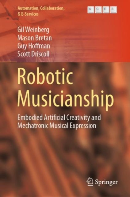 Robotic Musicianship - Embodied Artificial Creativity and Mechatronic Musical Expression
