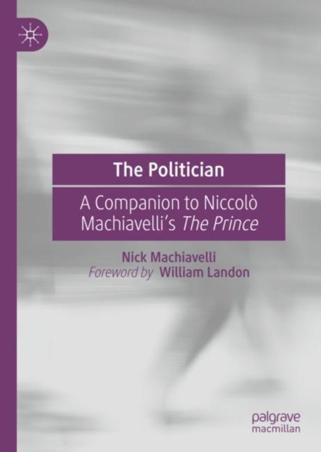 The Politician - A Companion to Niccolo Machiavelli’s The Prince