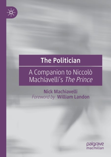 The Politician - A Companion to Niccolo Machiavelli’s The Prince