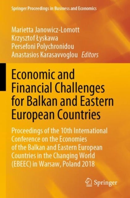 Economic and Financial Challenges for Balkan and Eastern European Countries - Proceedings of the 10th International Conference on the Economies of the Balkan and Eastern European Countries in the Changing World (EBEEC) in Warsaw, Poland 2018
