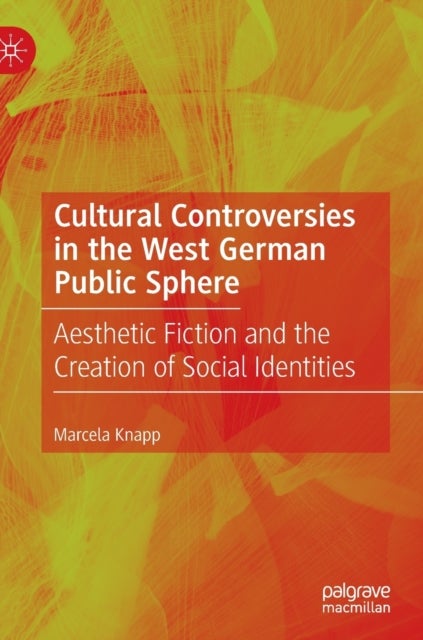 Cultural Controversies in the West German Public Sphere - Aesthetic Fiction and the Creation of Social Identities