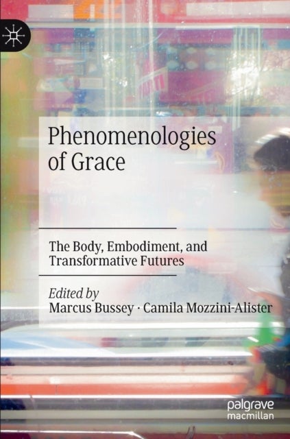 Phenomenologies of Grace - The Body, Embodiment, and Transformative Futures