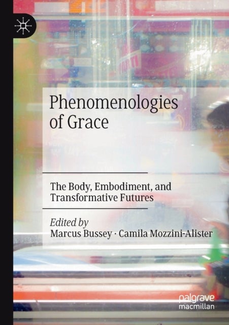 Phenomenologies of Grace - The Body, Embodiment, and Transformative Futures