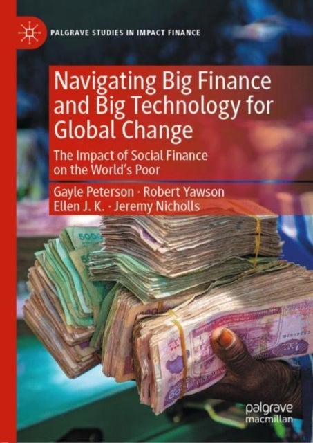 Navigating Big Finance and Big Technology for Global Change - The Impact of Social Finance on the World’s Poor