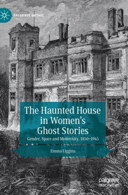 The Haunted House in Women’s Ghost Stories - Gender, Space and Modernity, 1850–1945