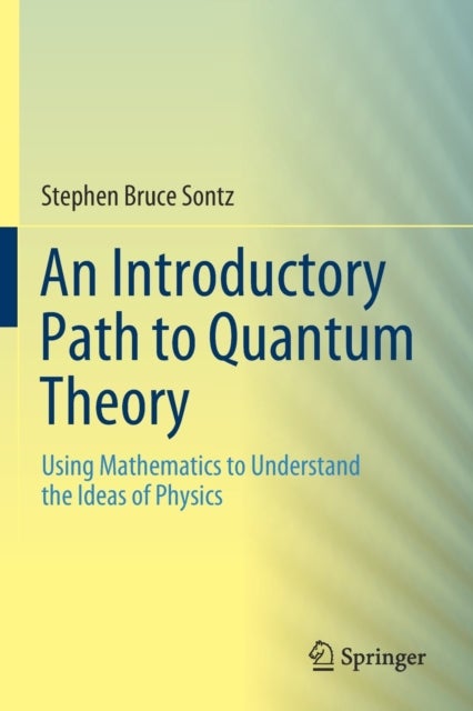 An Introductory Path to Quantum Theory - Using Mathematics to Understand the Ideas of Physics