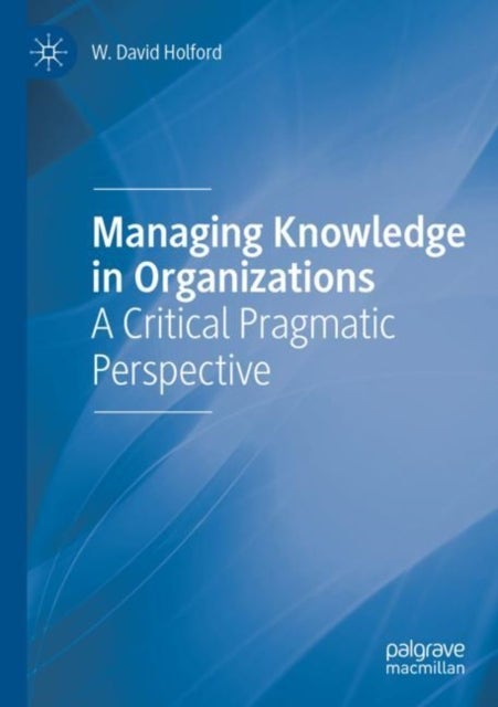 Managing Knowledge in Organizations - A Critical Pragmatic Perspective