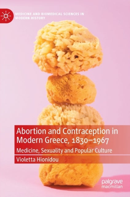 Abortion and Contraception in Modern Greece, 1830-1967 - Medicine, Sexuality and Popular Culture