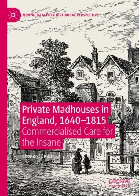 Private Madhouses in England, 1640–1815 - Commercialised Care for the Insane