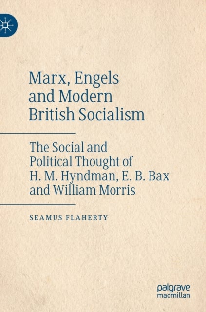 Marx, Engels and Modern British Socialism - The Social and Political Thought of H. M. Hyndman, E. B. Bax and William Morris