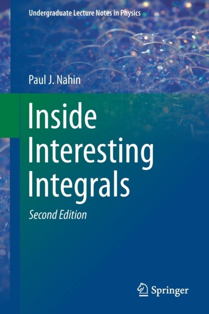 Inside Interesting Integrals - A Collection of Sneaky Tricks, Sly Substitutions, and Numerous Other Stupendously Clever, Awesomely Wicked, and Devilishly Seductive Maneuvers for Computing Hundreds of Perplexing Definite Integrals From Physics, Engineering, and Mathematics (Plus Numerou
