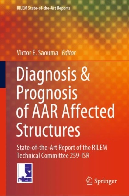 Diagnosis & Prognosis of AAR Affected Structures - State-of-the-Art Report of the RILEM Technical Committee 259-ISR