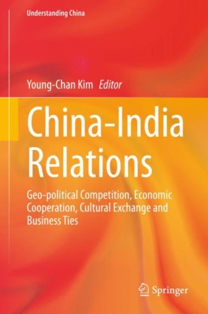 China-India Relations - Geo-political Competition, Economic Cooperation, Cultural Exchange and Business Ties