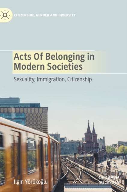 Acts of Belonging in Modern Societies - Sexuality, Immigration, Citizenship