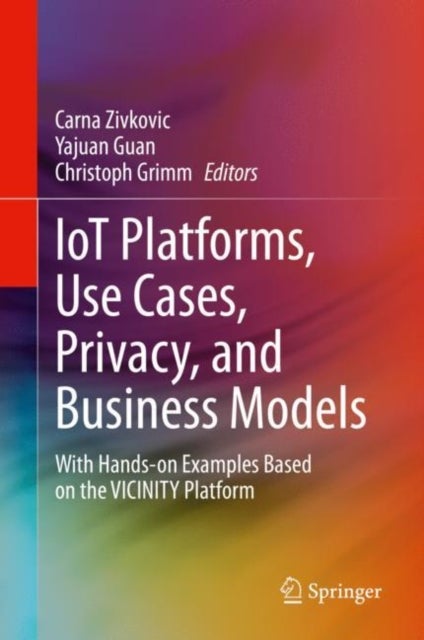 IoT Platforms, Use Cases, Privacy, and Business Models - With Hands-on Examples Based on the VICINITY Platform