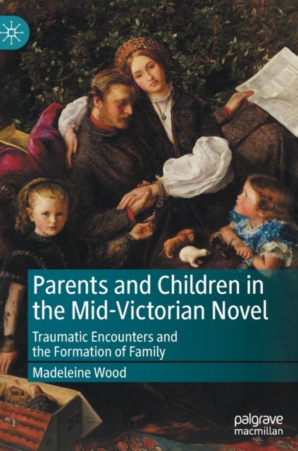 Parents and Children in the Mid-Victorian Novel - Traumatic Encounters and the Formation of Family