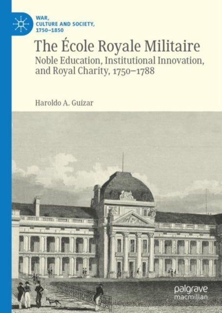 The Ecole Royale Militaire - Noble Education, Institutional Innovation, and Royal Charity, 1750-1788