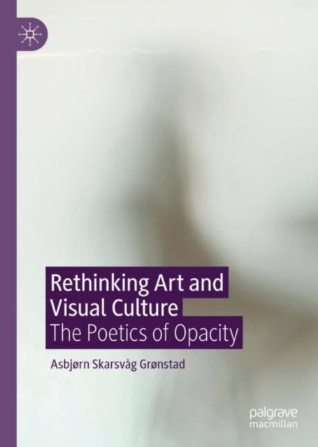 Rethinking Art and Visual Culture - The Poetics of Opacity