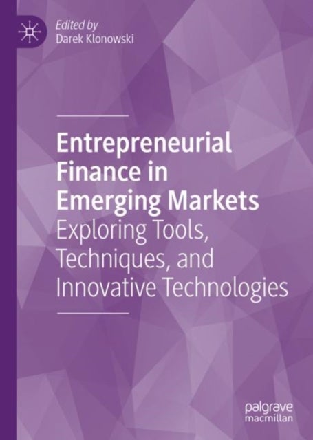 Entrepreneurial Finance in Emerging Markets - Exploring Tools, Techniques, and Innovative Technologies