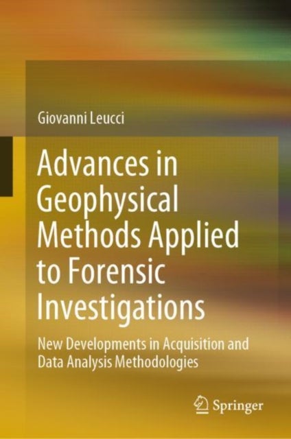 Advances in Geophysical Methods Applied to Forensic Investigations - New Developments in Acquisition and Data Analysis Methodologies