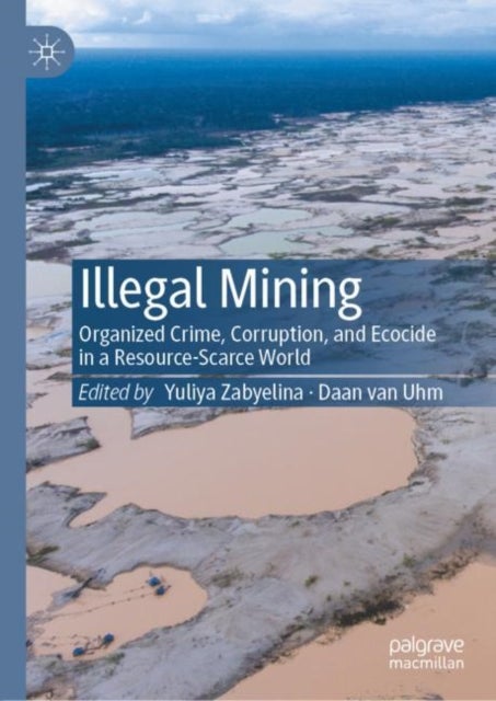 Illegal Mining - Organized Crime, Corruption, and Ecocide in a Resource-Scarce World