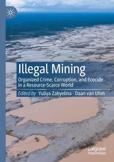 Illegal Mining - Organized Crime, Corruption, and Ecocide in a Resource-Scarce World