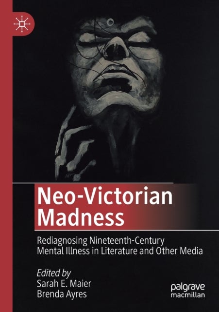 Neo-Victorian Madness - Rediagnosing Nineteenth-Century Mental Illness in Literature and Other Media