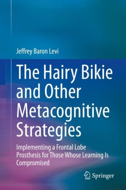 The Hairy Bikie and Other Metacognitive Strategies - Implementing a Frontal Lobe Prosthesis for Those Whose Learning Is Compromised