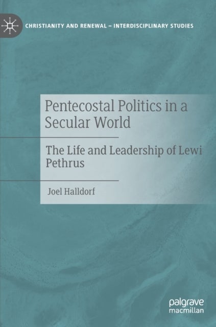Pentecostal Politics in a Secular World - The Life and Leadership of Lewi Pethrus