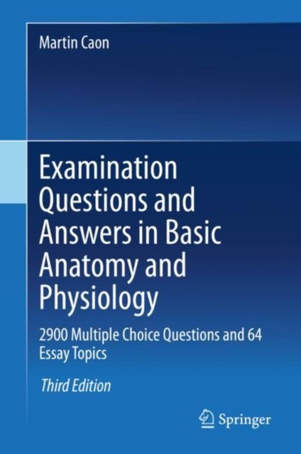 Examination Questions and Answers in Basic Anatomy and Physiology - 2900 Multiple Choice Questions and 64 Essay Topics