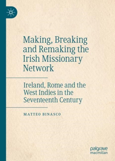 Making, Breaking and Remaking the Irish Missionary Network - Ireland, Rome and the West Indies in the Seventeenth Century