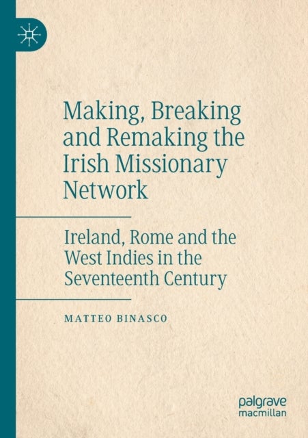 Making, Breaking and Remaking the Irish Missionary Network - Ireland, Rome and the West Indies in the Seventeenth Century
