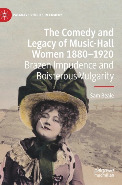 The Comedy and Legacy of Music-Hall Women 1880-1920 - Brazen Impudence and Boisterous Vulgarity