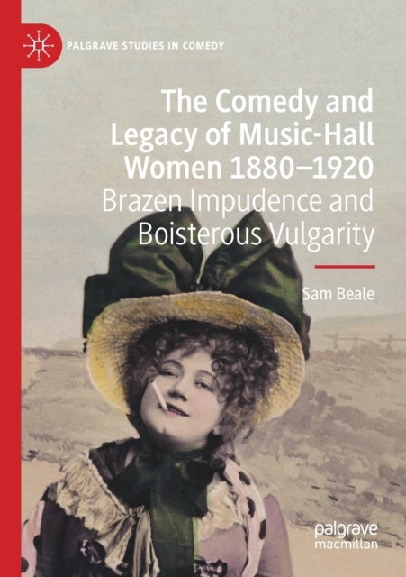 The Comedy and Legacy of Music-Hall Women 1880-1920 - Brazen Impudence and Boisterous Vulgarity