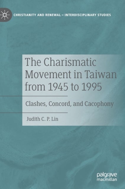 The Charismatic Movement in Taiwan from 1945 to 1995 - Clashes, Concord, and Cacophony