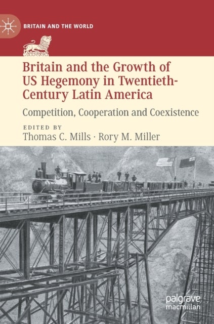 Britain and the Growth of US Hegemony in Twentieth-Century Latin America - Competition, Cooperation and Coexistence