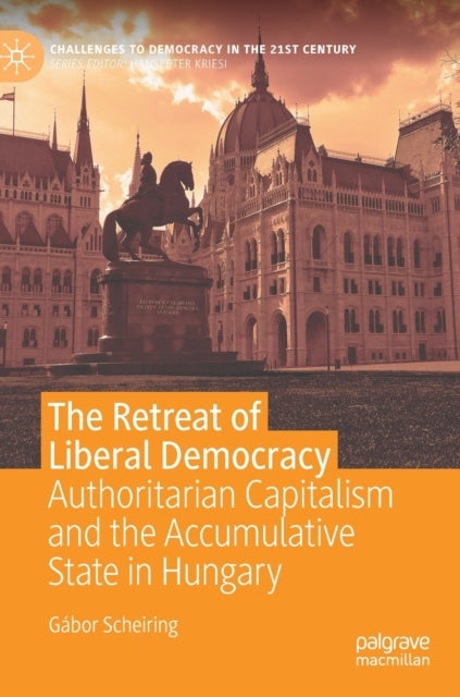 The Retreat of Liberal Democracy - Authoritarian Capitalism and the Accumulative State in Hungary