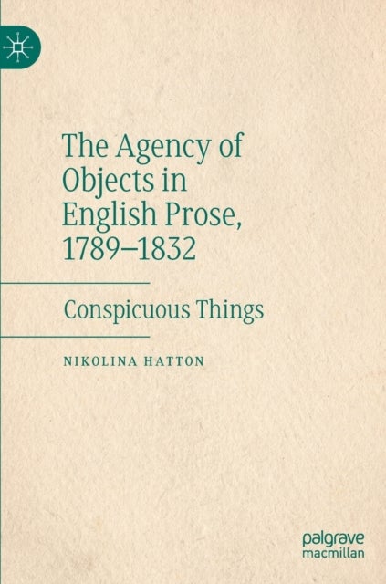 The Agency of Objects in English Prose, 1789–1832 - Conspicuous Things