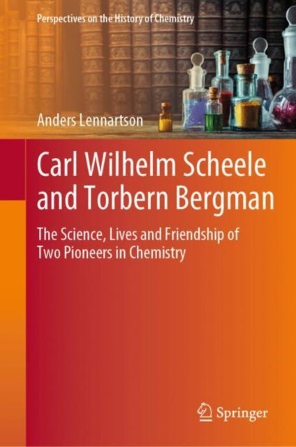 Carl Wilhelm Scheele and Torbern Bergman - The Science, Lives and Friendship of Two Pioneers in Chemistry