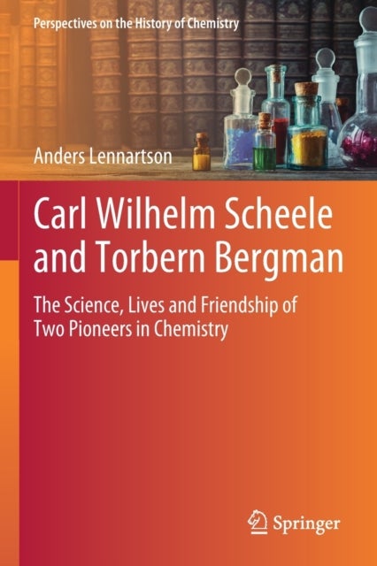 Carl Wilhelm Scheele and Torbern Bergman - The Science, Lives and Friendship of Two Pioneers in Chemistry