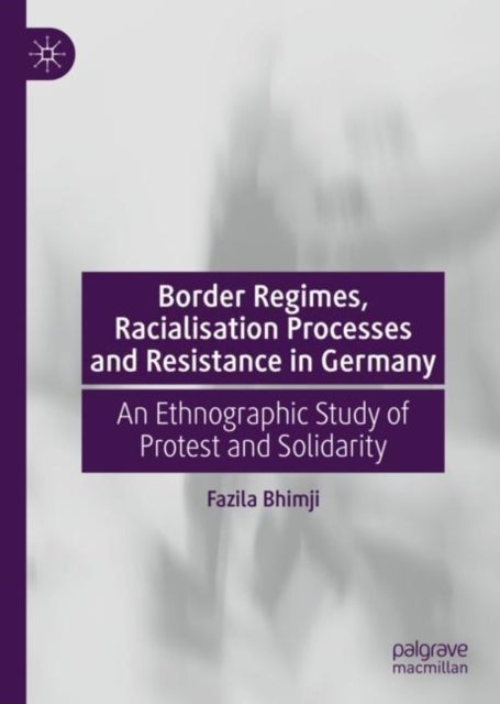 Border Regimes, Racialisation Processes and Resistance in Germany - An Ethnographic Study of Protest and Solidarity